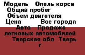  › Модель ­ Опель корса  › Общий пробег ­ 110 000 › Объем двигателя ­ 1 › Цена ­ 245 - Все города Авто » Продажа легковых автомобилей   . Тверская обл.,Тверь г.